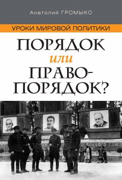 Анатолий Громыко - Уроки мировой политики. Порядок или правопорядок?