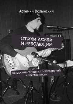 Артемий Волынский - Стихи любви и революции. Авторский сборник стихотворений и текстов песен