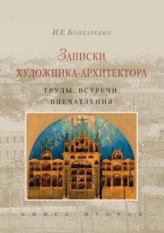 Илья Бондаренко - Записки художника-архитектора. Труды, встречи, впечатления. Книга 2