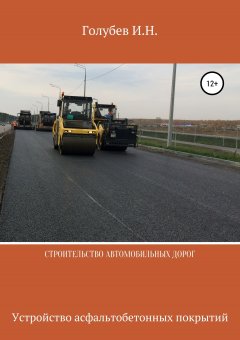 Игорь Голубев - Строительство автомобильных дорог. Устройство асфальтобетонных покрытий