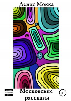 Денис Мокка - Московские рассказы