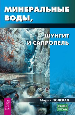 Мария Полевая - Минеральные воды, шунгит, сапропель. Как лечиться при помощи минералов?