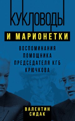 Валентин Сидак - Кукловоды и марионетки. Воспоминания помощника председателя КГБ Крючкова
