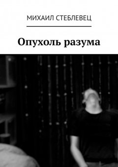 Михаил Стеблевец - Опухоль разума