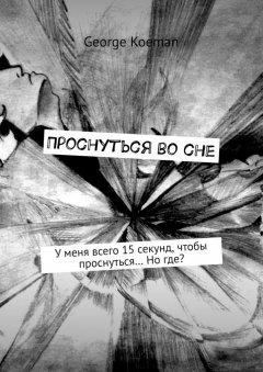 George Koeman - Проснуться во сне. У меня всего 15 секунд, чтобы проснуться… Но где?