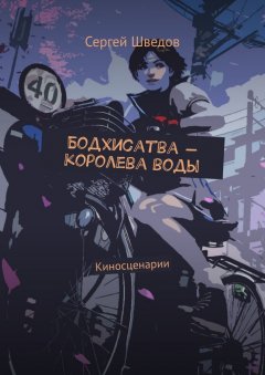 Сергей Шведов - Бодхисатва – королева воды. Киносценарии