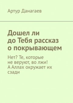 Артур Данагаев - Дошел ли до Тебя рассказ о покрывающем. Нет? Те, которые не веруют, во лжи! А Аллах окружает их сзади
