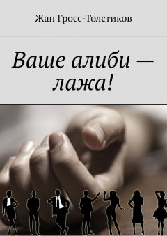 Жан Гросс-Толстиков - Ваше алиби – лажа!