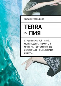 Мария Кевальджот - Terra ~ Пия. в подреберье поёт пульс моря. под ресницами спят миры. мы ныряем в конец историй… и – выныриваем. из игры.
