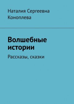 Наталия Коноплева - Волшебные истории. Рассказы, сказки
