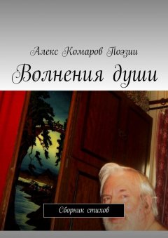 Алекс Комаров Поэзии - Волнения души. Сборник стихов