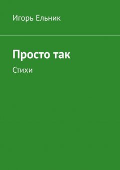 Игорь Ельник - Просто так. Стихи