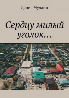 Денис Муллин - Сердцу милый уголок…