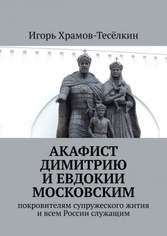 Игорь Храмов-Тесёлкин - Акафист Димитрию и Евдокии Московским. Покровителям супружеского жития и всем России служащим