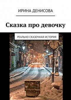 Ирина Денисова - Сказка про девочку. Реально сказочная история