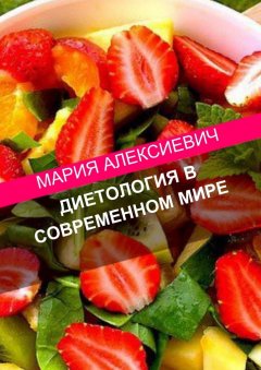 Мария Алексиевич - Диетология в современном мире