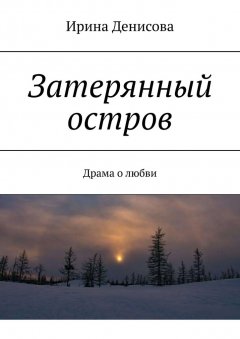 Ирина Денисова - Затерянный остров. Драма о любви