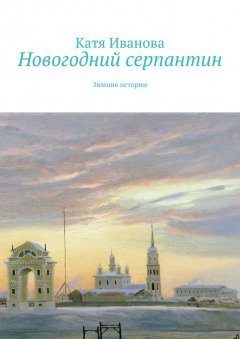 Катя Иванова - Новогодний серпантин. Зимние истории