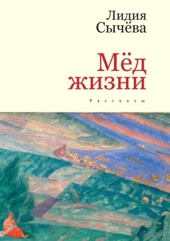 Лидия Сычёва - Мёд жизни. Рассказы