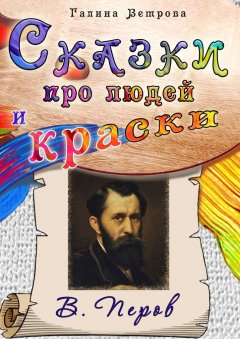 Галина Ветрова - Сказки про людей и краски. В. Перов