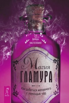 Дебора Кастеллано - Магия гламура. Как добиться желаемого с помощью чар