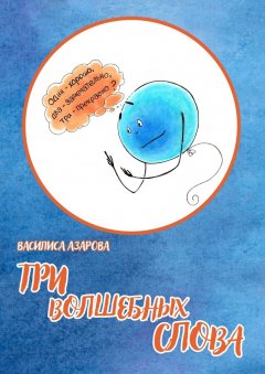 Василиса Азарова - Три волшебных слова. Сказка
