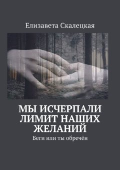 Елизавета Скалецкая - Мы исчерпали лимит наших желаний. Беги или ты обречён