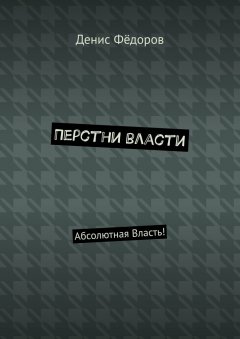 Денис Фёдоров - Перстни власти. Абсолютная Власть!
