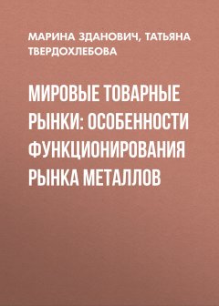 Марина Зданович - Мировые товарные рынки: особенности функционирования рынка металлов
