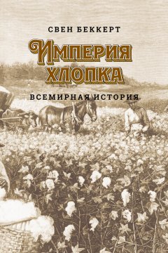 Свен Беккерт - Империя хлопка. Всемирная история