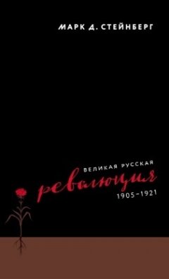 Марк Стейнберг - Великая русская революция, 1905–1921