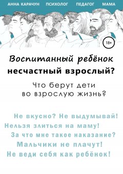 Анна Карачун - Воспитанный ребёнок – несчастный взрослый?