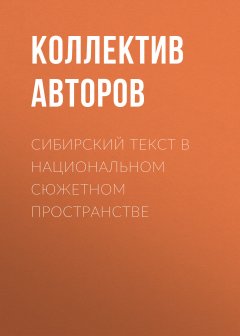 Коллектив авторов - Сибирский текст в национальном сюжетном пространстве