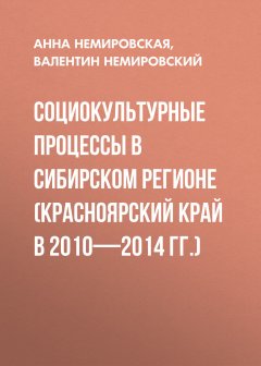 Анна Немировская - Социокультурные процессы в Сибирском регионе (Красноярский край в 2010-2014 гг.)