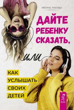 Ивонне Лаборда - Дайте ребенку сказать, или Как услышать своих детей