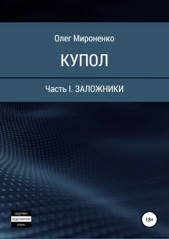 Олег Мироненко - Купол. Часть I. Заложники