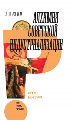 Елена Осокина - Алхимия советской индустриализации. Время Торгсина