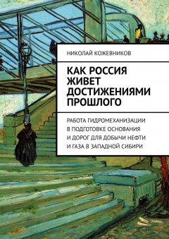 Николай Кожевников - Как Россия живет достижениями прошлого. Работа гидромеханизации в подготовке основания и дорог для добычи нефти и газа в Западной Сибири