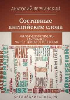 Анатолий Верчинский - Составные английские слова. Англо-русский словарь-самоучитель. Часть 1: полные соответствия