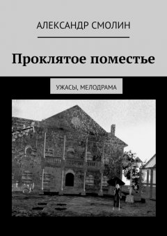 Александр Смолин - Проклятое поместье. Ужасы, мелодрама