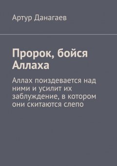 Артур Данагаев - Пророк, бойся Аллаха. Аллах поиздевается над ними и усилит их заблуждение, в котором они скитаются слепо