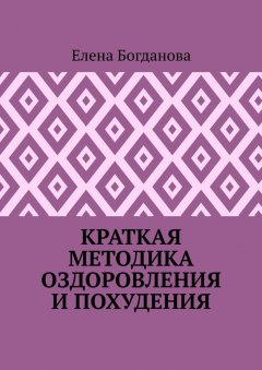 Елена Богданова - Краткая методика оздоровления и похудения