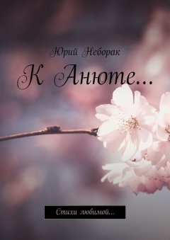 Юрий Неборак - К Анюте… Стихи любимой…
