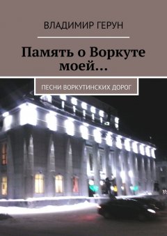 Владимир Герун - Память о Воркуте моей… Песни воркутинских дорог