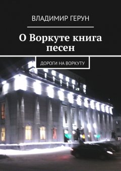 Владимир Герун - О Воркуте книга песен. Дороги на Воркуту