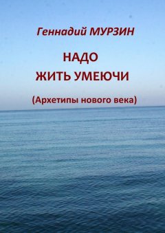 Геннадий Мурзин - Надо жить умеючи. Архетипы нового века
