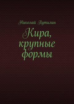 Николай Путилин - Кира, крупные формы