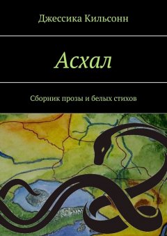 Джессика Кильсонн - Асхал. Сборник прозы и белых стихов