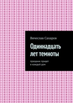 Вячеслав Сахаров - Одиннадцать лет темноты. Праздник придет в каждый дом
