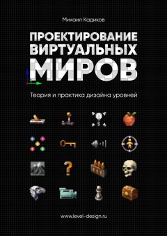 Михаил Кадиков - Проектирование виртуальных миров. Теория и практика дизайна уровней